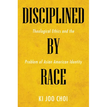 Disciplined by Race: Theological Ethics and the Problem of Asian American Identity