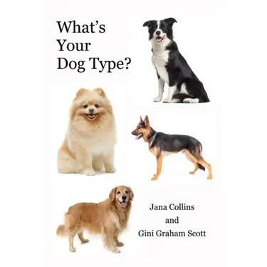 What's Your Dog Type?: A New System for Understanding Yourself and Others, Improving Your Relationships, and Getting What You Want in Life