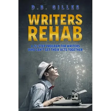 Writers Rehab: A 12-Step Program For Writers Who Can't Get Their Acts Together