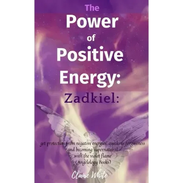 The Power of Positive Energy: Zadkiel: : get protection from negative energies, awakens forgiveness and becoming supernatural with the violet flame