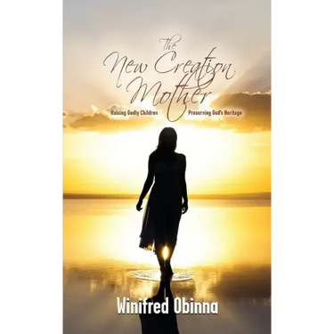 The New Creation Mother: Raising Godly Children; Preserving God's Heritage