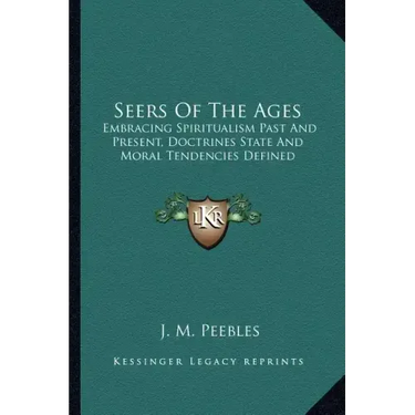 Seers of the Ages: Embracing Spiritualism Past and Present, Doctrines State and Moral Tendencies Defined