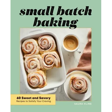 Small Batch Baking: 60 Sweet and Savory Recipes to Satisfy Your Craving