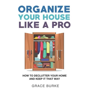 Organize Your House Like A Pro: How To Declutter Your Home and Keep it That Way