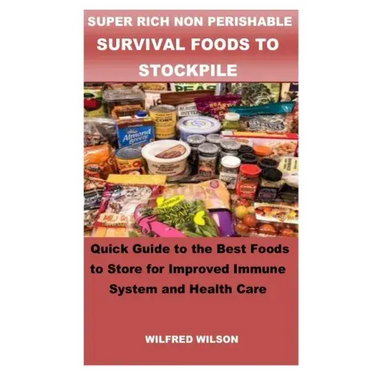 Super Rich Non Perishable Survival Foods to Stockpile: Quick Guide to the Best Foods to Store for Improved Immune System and Health Care