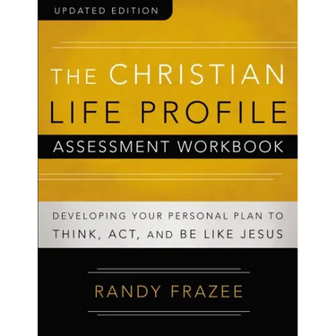 The Christian Life Profile Assessment Workbook Updated Edition: Developing Your Personal Plan to Think, Act, and Be Like Jesus