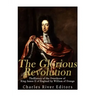 The Glorious Revolution: The History of the Overthrow of King James II of England by William of Orange