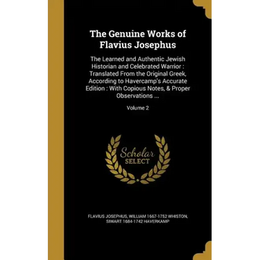 The Genuine Works of Flavius Josephus: The Learned and Authentic Jewish Historian and Celebrated Warrior: Translated From the Original Greek, Accordin