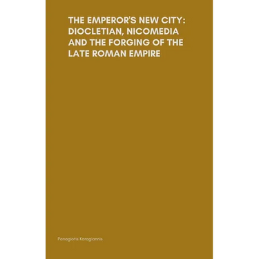 The Emperor's New City: Diocletian, Nicomedia, and the Forging of the Late Roman Empire