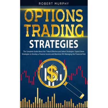 Options Trading Strategies: The Complete Guide About the 7 Most Effective and Safest Strategies. Exploit these Strategies to Develop a Passive Inc