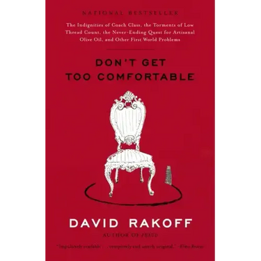 Don't Get Too Comfortable: The Indignities of Coach Class, the Torments of Low Thread Count, the Never- Ending Quest for Artisanal Olive Oil, and Othe