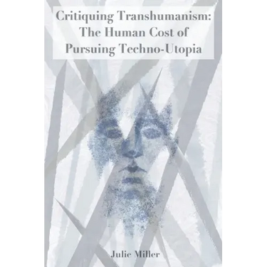 Critiquing Transhumanism: The Human Cost of Pursuing Techno-Utopia