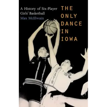 The Only Dance in Iowa: A History of Six-Player Girls' Basketball