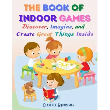 The Book Of Indoor Games: Discover, Imagine, and Create Great Things Inside