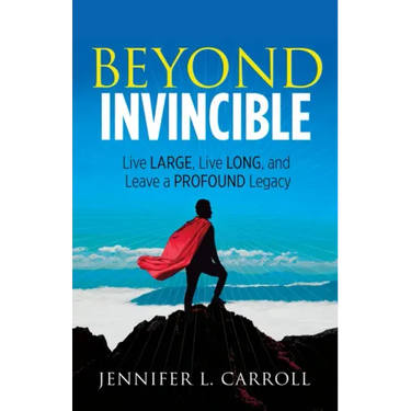 Beyond Invincible: Live Large, Live Long and Leave a Profound Legacy