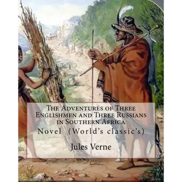 The Adventures of Three Englishmen and Three Russians in Southern Africa.By: Jules Verne, translated by Ellen E. Frewer (1848-1940): Novel (World's cl