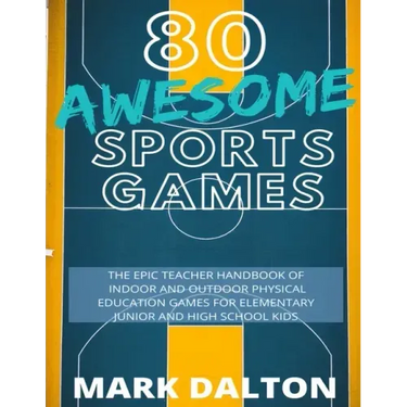 80 Awesome Sports Games: The Epic Teacher Handbook of 80 Indoor and Outdoor Physical Education Games for Elementary and High School Kids