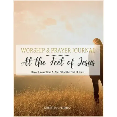 At the Feet of Jesus Worship & Prayer Journal: Worship & Prayer Journal: Record Your Time As You Sit at the Feet of Jesus.