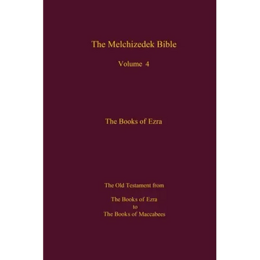 The Melchizedek Bible, Volume 4, The Books of Ezra: The Books of Ezra to the Books of Maccabees