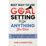 Best Way To Use Goal Setting To Get ANYTHING You Want!: Learn how by changing habits of mind can change your life