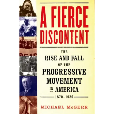 A Fierce Discontent: The Rise and Fall of the Progressive Movement in America, 1870-1920