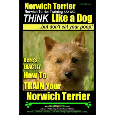 Norwich Terrier, Norwich Terrier Training AAA AKC Think Like a Dog But Don't Eat Your Poop!: Here's How To Train Your Norwich Terrier