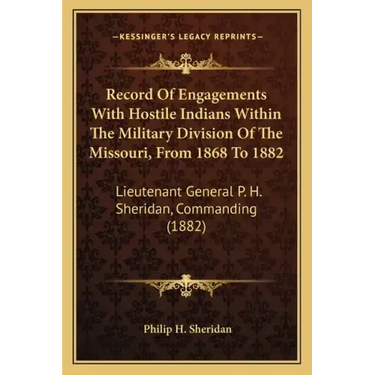 Record of Engagements with Hostile Indians Within the Military Division of the Missouri, from 1868 to 1882: Lieutenant General P. H. Sheridan, Command
