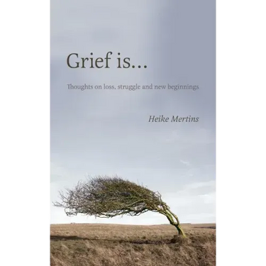 Grief is...: Thoughts on loss, struggle and new beginnings