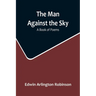 The Man Against the Sky: A Book of Poems