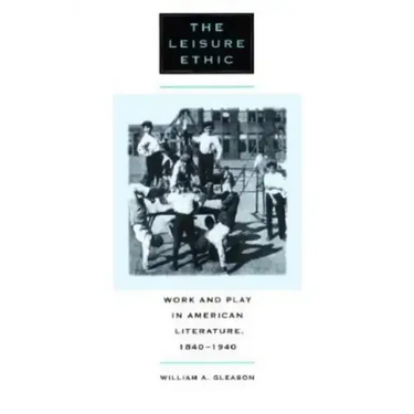 The Leisure Ethic: Work and Play in American Literature, 1840-1940