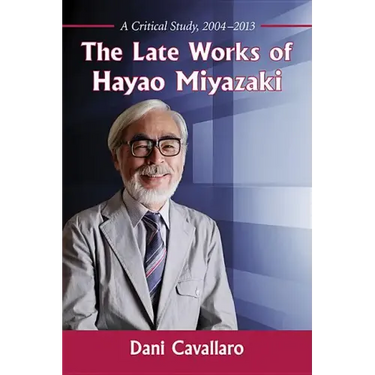The Late Works of Hayao Miyazaki: A Critical Study, 2004-2013