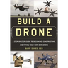 Build a Drone: A Step-By-Step Guide to Designing, Constructing, and Flying Your Very Own Drone