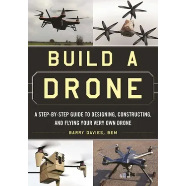 Build a Drone: A Step-By-Step Guide to Designing, Constructing, and Flying Your Very Own Drone