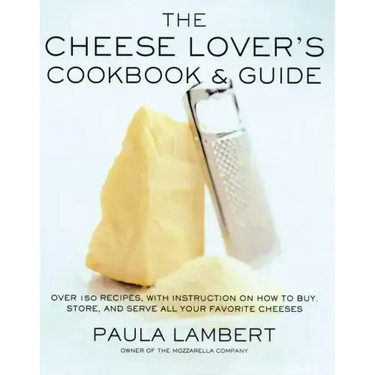 Cheese Lover's Cookbook and Guide: Over 150 Recipes with Instructions on How to Buy, Store, and Serve All Your Favorite Cheeses