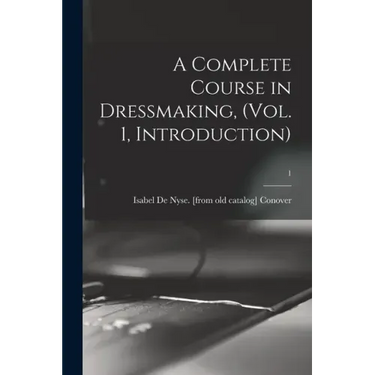A Complete Course in Dressmaking, (Vol. 1, Introduction); 1