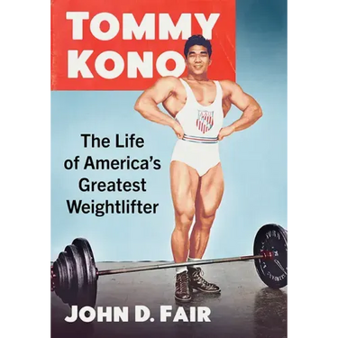Tommy Kono: The Life of America's Greatest Weightlifter