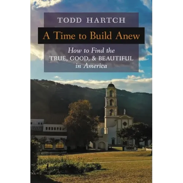 A Time to Build Anew: How to Find the True, Good, and Beautiful in America