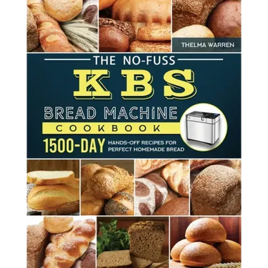 The No-Fuss KBS Bread Machine Cookbook: 1500-Day Hands-Off Recipes for Perfect Homemade Bread
