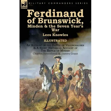 Ferdinand of Brunswick, Minden & the Seven Year's War by Lees Knowles, with An Account of the Battle of Vellinghausen & A Short Historical Account of