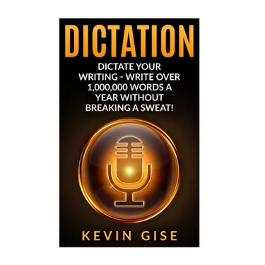 Dictation: Dictate Your Writing - Write Over 1,000,000 Words A Year Without Breaking A Sweat! (Writing Habits, Write Faster, Prod