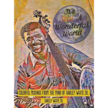 It's Still A Wonderful World: Colorful Musings From The Mind of Harley White Sr.