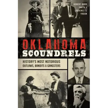 Oklahoma Scoundrels: History's Most Notorious Outlaws, Bandits & Gangsters