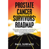 Prostate Cancer Survivors' Roadmap: What to Expect, Treatment Decisions + Preparation + How to Deal with Recovery. Information and Resources for Patie