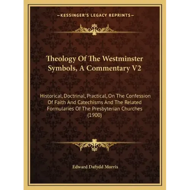Theology of the Westminster Symbols, a Commentary V2: Historical, Doctrinal, Practical, on the Confession of Faith and Catechisms and the Related Form