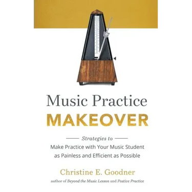 Music Practice Makeover: Strategies to Make Practice with Your Music Student as Painless and Efficient as Possible