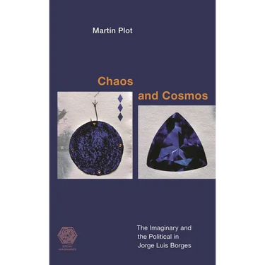 Chaos and Cosmos: The Imaginary and the Political in Jorge Luis Borges