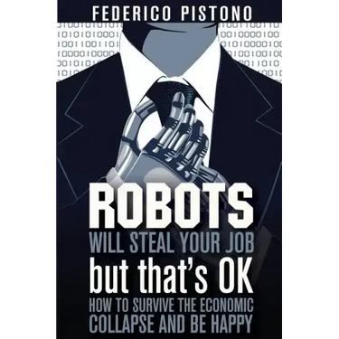 Robots Will Steal Your Job, But That's OK: how to survive the economic collapse and be happy