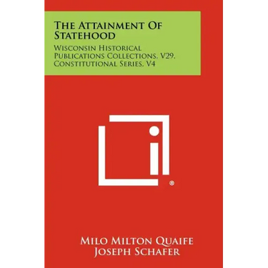 The Attainment of Statehood: Wisconsin Historical Publications Collections, V29, Constitutional Series, V4