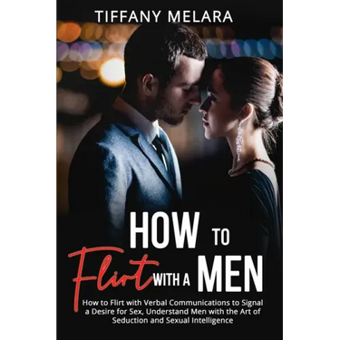 How to Flirt with a Men: How to Flirt with Verbal Communications to Signal a Desire for Sex, Understand Men with the Art of Seduction and Sexua