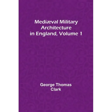 Mediæval Military Architecture in England, Volume 1